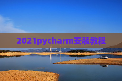 2021pycharm安装教程 2021pycharm安装教程